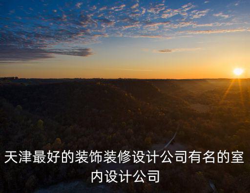 天津最好的裝飾裝修設(shè)計公司有名的室內(nèi)設(shè)計公司