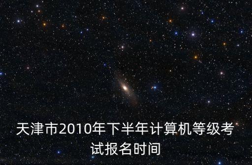 天津市2010年下半年計算機等級考試報名時間