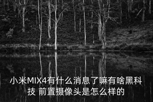 黑科技監控怎么樣，小米MIX4有什么消息了嘛有啥黑科技 前置攝像頭是怎么樣的
