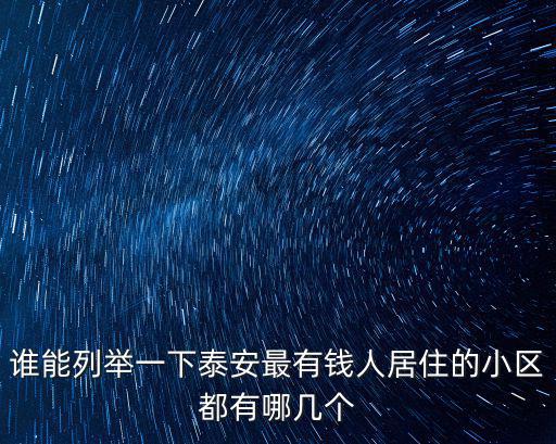誰能列舉一下泰安最有錢人居住的小區(qū)都有哪幾個