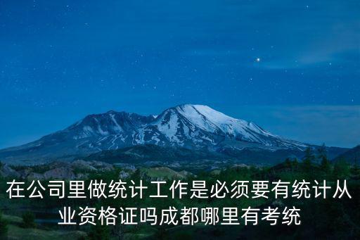 在公司里做統計工作是必須要有統計從業資格證嗎成都哪里有考統