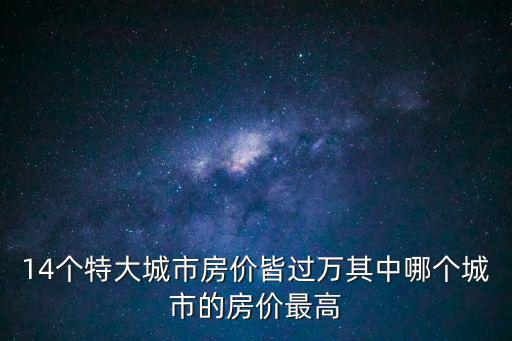 14個特大城市房價皆過萬其中哪個城市的房價最高