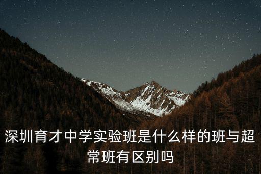 深圳育才中學實驗班是什么樣的班與超常班有區(qū)別嗎