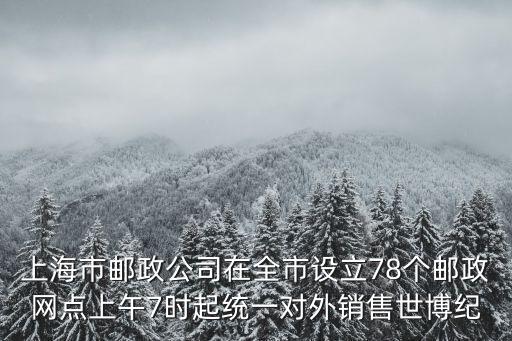 上海市郵政公司在全市設立78個郵政網點上午7時起統一對外銷售世博紀