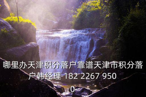 哪里辦天津積分落戶靠譜天津市積分落戶韓經理 182 2267 9500