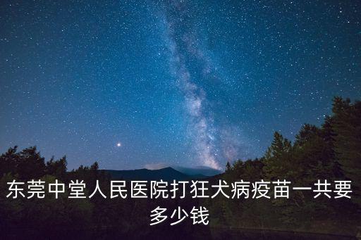 東莞中堂人民醫(yī)院打狂犬病疫苗一共要多少錢