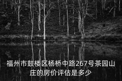 福州市鼓樓區(qū)楊橋中路267號茶園山莊的房價評估是多少