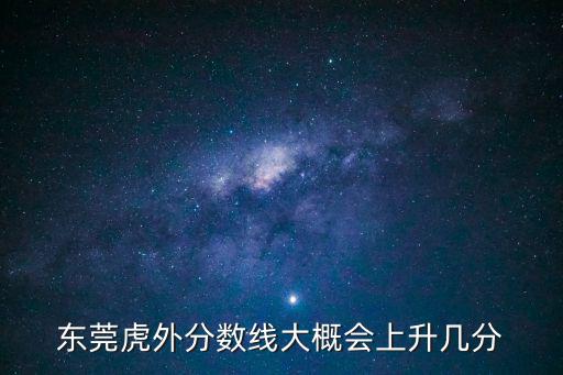 東莞 虎外 怎樣，東莞虎外分?jǐn)?shù)線大概會上升幾分