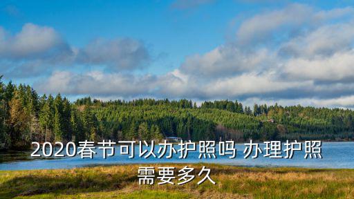 2020春節(jié)可以辦護(hù)照嗎 辦理護(hù)照需要多久