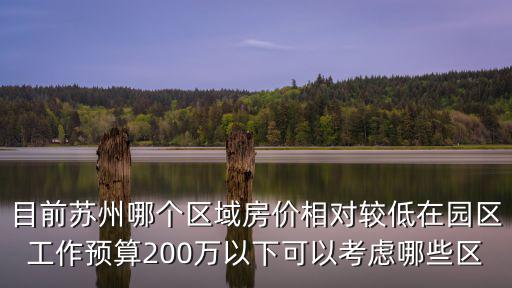 目前蘇州哪個區域房價相對較低在園區工作預算200萬以下可以考慮哪些區