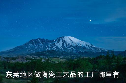 東莞 陶瓷 工藝，請問在東莞那里有制作陶瓷的地方組團隊制作的