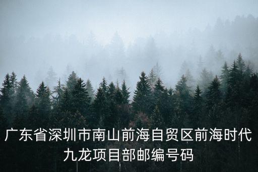 廣東省深圳市南山前海自貿(mào)區(qū)前海時代九龍項目部郵編號碼