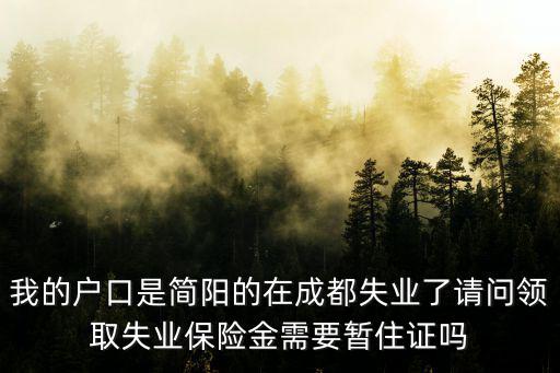 成都市領失業金需要居住證嗎，簡陽農村戶口在成都上班領取失業保險金時需不需要暫住證  搜