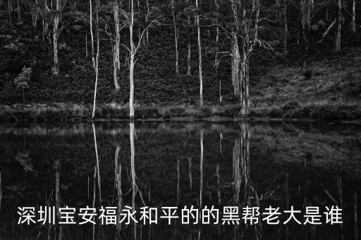 深圳寶安福永和平的的黑幫老大是誰