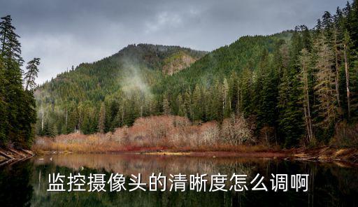 監(jiān)控?cái)z像頭的清晰度怎么調(diào)啊