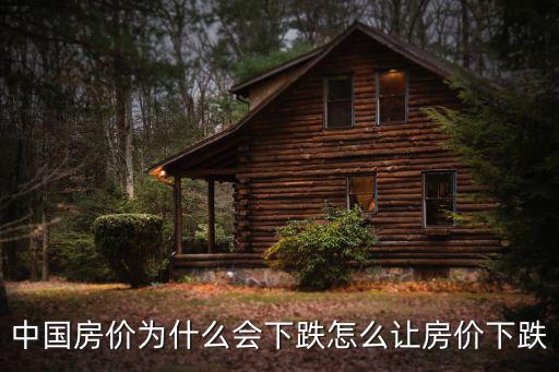 如何讓房價降下來，中國房價為什么會下跌怎么讓房價下跌