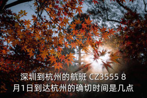 深圳到杭州的航班 CZ3555 8月1日到達(dá)杭州的確切時間是幾點