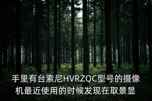 手里有臺索尼HVRZQC型號的攝像機最近使用的時候發(fā)現(xiàn)在取景顯