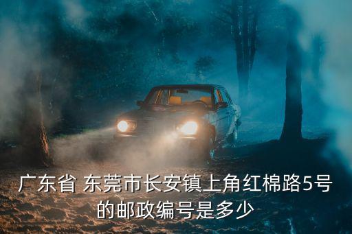 廣東省 東莞市長安鎮上角紅棉路5號的郵政編號是多少