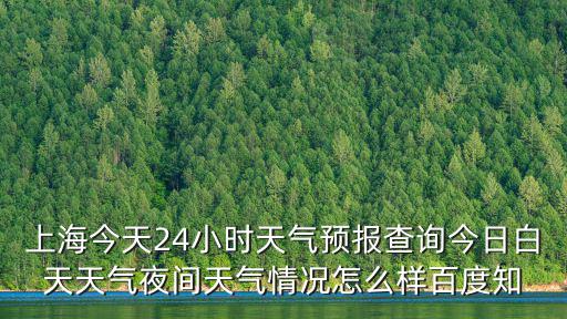 上海市二十四小時(shí)天氣預(yù)報(bào)，上海今天24小時(shí)天氣預(yù)報(bào)查詢今日白天天氣夜間天氣情況怎么樣百度知