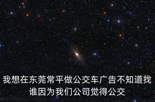 我想在東莞常平做公交車廣告不知道找誰因為我們公司覺得公交