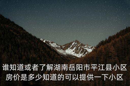 誰知道或者了解湖南岳陽市平江縣小區(qū)房價是多少知道的可以提供一下小區(qū)