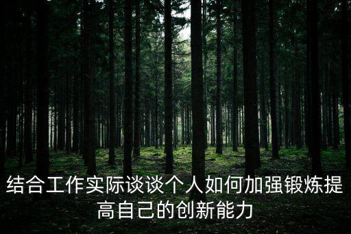 結合工作實際談談個人如何加強鍛煉提高自己的創新能力