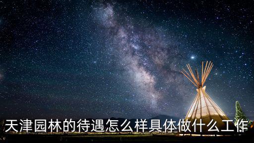 天津園林的待遇怎么樣具體做什么工作