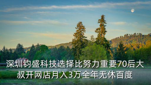 深圳鈞盛科技選擇比努力重要70后大叔開網店月入3萬全年無休百度