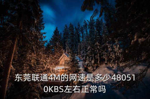 東莞聯通測速，東莞聯通4M的網速是多少480510KBS左右正常嗎
