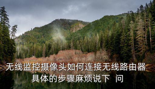 無線監控攝像頭如何連接無線路由器 具體的步驟麻煩說下  問