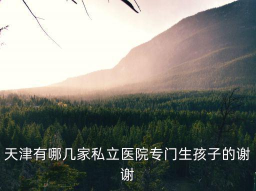 天津市私立醫(yī)院有多少，天津有多少家民營醫(yī)院