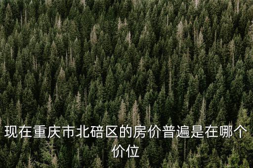 現在重慶市北碚區的房價普遍是在哪個價位