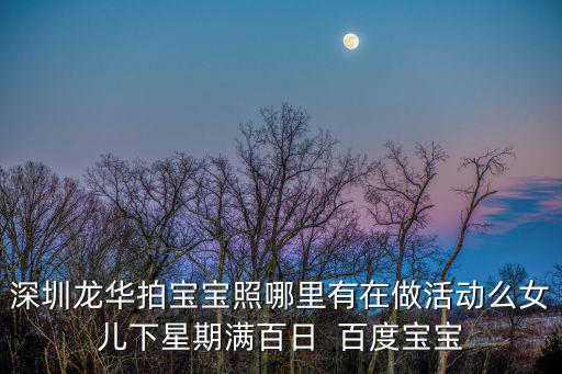 深圳巴黎婚紗旗下寶寶照龍華，深圳龍華拍寶寶照哪里有在做活動么女兒下星期滿百日  百度寶寶