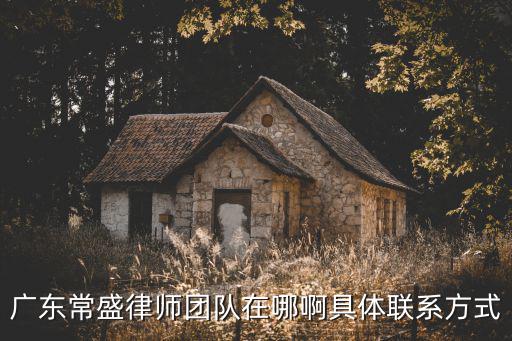 廣東常盛律師團隊在哪啊具體聯(lián)系方式