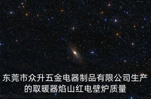 東莞市邦眾農(nóng)業(yè)科技有限公司，東莞市眾升五金電器制品有限公司生產(chǎn)的取暖器焰山紅電壁爐質(zhì)量