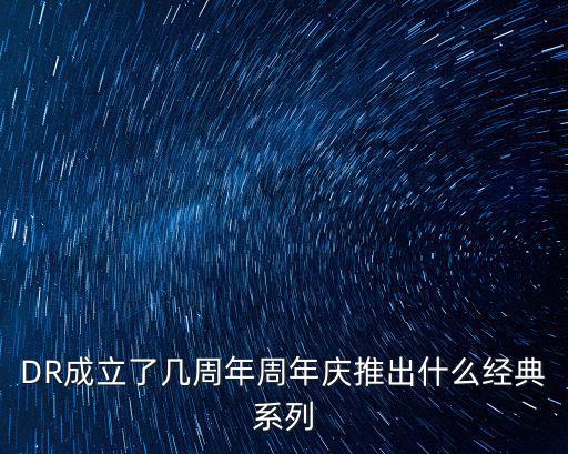 DR成立了幾周年周年慶推出什么經(jīng)典系列