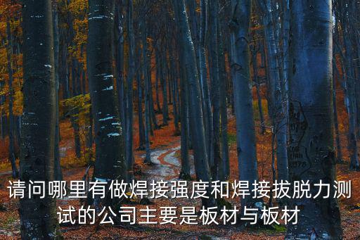 請問哪里有做焊接強度和焊接拔脫力測試的公司主要是板材與板材