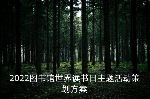 2022圖書館世界讀書日主題活動策劃方案
