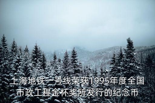 上海地鐵一號(hào)線榮獲1995年度全國(guó)市政工程金杯獎(jiǎng)所發(fā)行的紀(jì)念幣