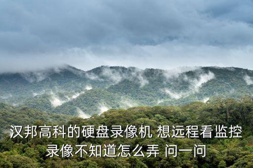 漢邦高科的硬盤錄像機(jī) 想遠(yuǎn)程看監(jiān)控錄像不知道怎么弄 問(wèn)一問(wèn)