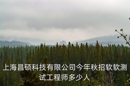 上海昌碩科技有限公司今年秋招軟軟測(cè)試工程師多少人