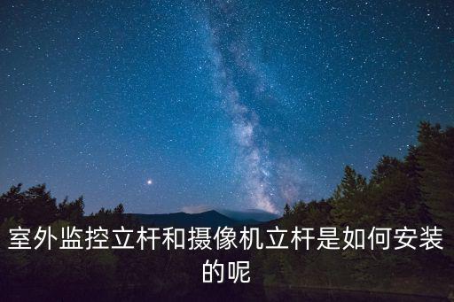 攝像機立桿怎么安裝，室外監控立桿和攝像機立桿是如何安裝的呢