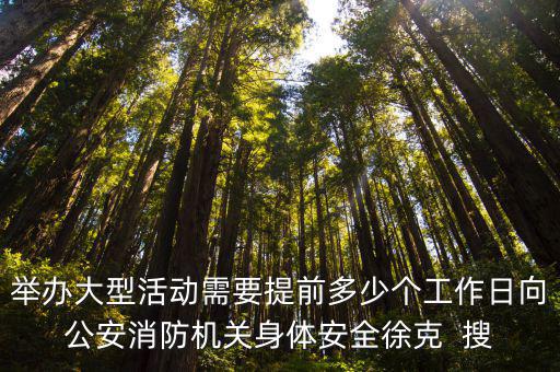 舉辦大型活動需要提前多少個(gè)工作日向公安消防機(jī)關(guān)身體安全徐克  搜