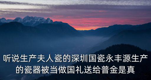 聽說生產(chǎn)夫人瓷的深圳國瓷永豐源生產(chǎn)的瓷器被當(dāng)做國禮送給普金是真