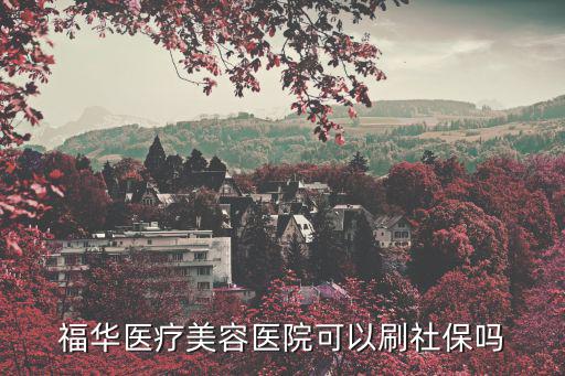 福華醫療美容醫院可以刷社保嗎