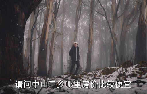 請問中山三鄉哪里房價比較便宜