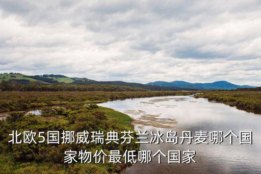 北歐5國挪威瑞典芬蘭冰島丹麥哪個國家物價最低哪個國家