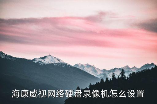 海康威視網(wǎng)絡(luò)硬盤錄像機(jī)怎么設(shè)置