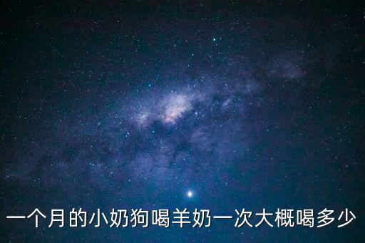 一個(gè)月的小奶狗喝羊奶一次大概喝多少
